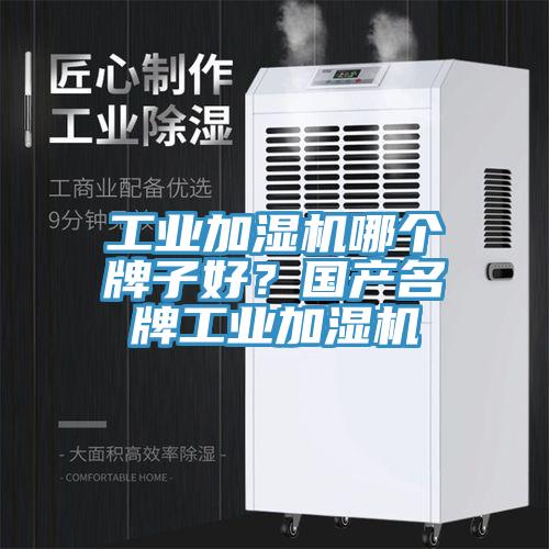工业加湿机哪个牌子好？国产名牌工业加湿机