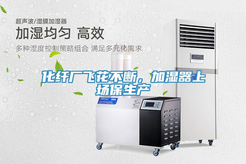 化纤厂飞花不断，加湿器上场保生产
