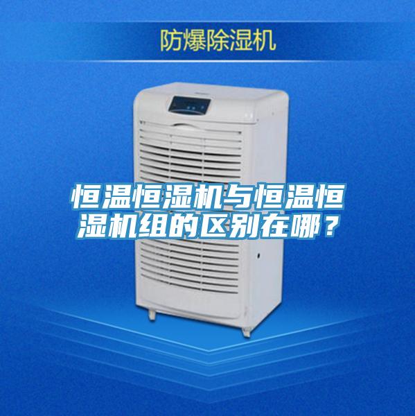 恒温恒湿机与恒温恒湿机组的区别在哪？