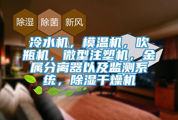 冷水机，模温机，吹瓶机，微型注塑机，金属分离器以及监测系统，除湿干燥机