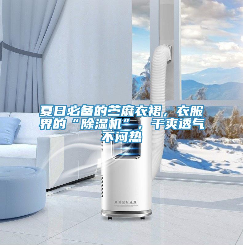 夏日必备的苎麻衣裙，衣服界的“杏仁直播app最新版下载”，干爽透气不闷热