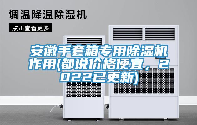 安徽手套箱专用杏仁直播app最新版下载作用(都说价格便宜，2022已更新)