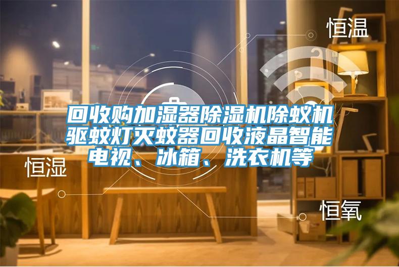 回收购加湿器杏仁直播app最新版下载除蚁机驱蚊灯灭蚊器回收液晶智能电视、冰箱、洗衣机等