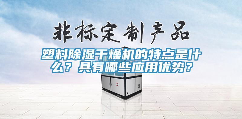 塑料除湿干燥机的特点是什么？具有哪些应用优势？