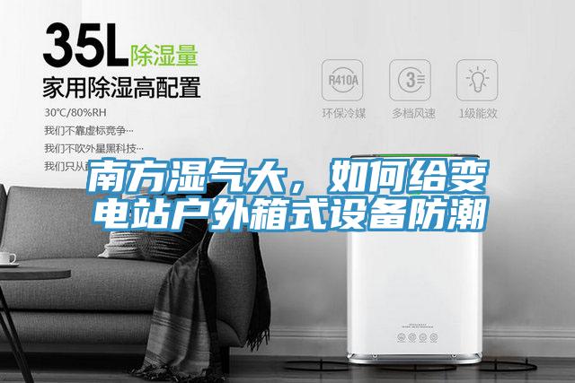 南方湿气大，如何给变电站户外箱式设备防潮