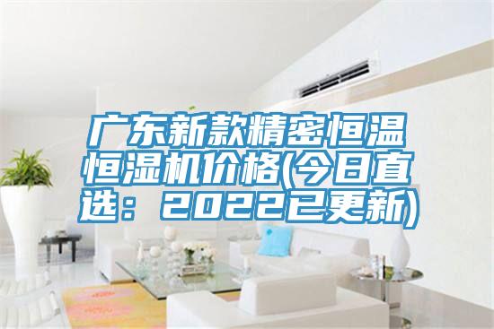 广东新款精密恒温恒湿机价格(今日直选：2022已更新)