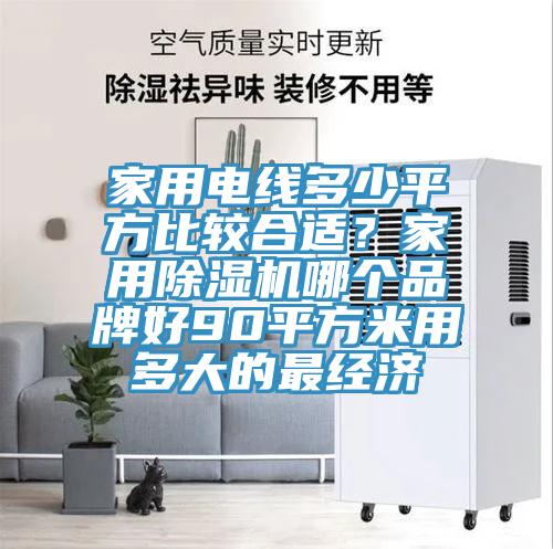 家用电线多少平方比较合适？家用杏仁直播app最新版下载哪个品牌好90平方米用多大的最经济