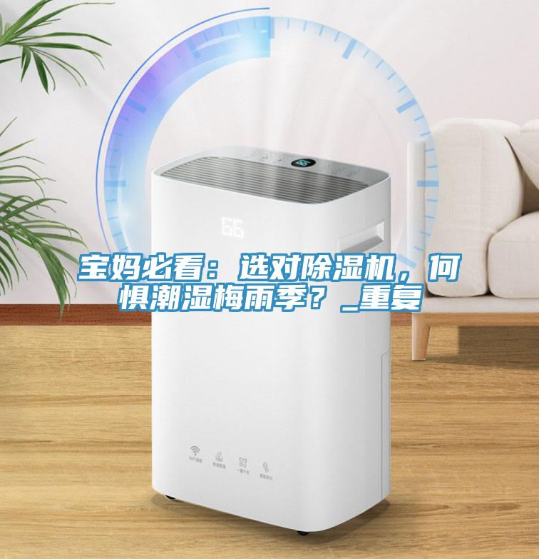 宝妈必看：选对杏仁直播app最新版下载，何惧潮湿梅雨季？_重复
