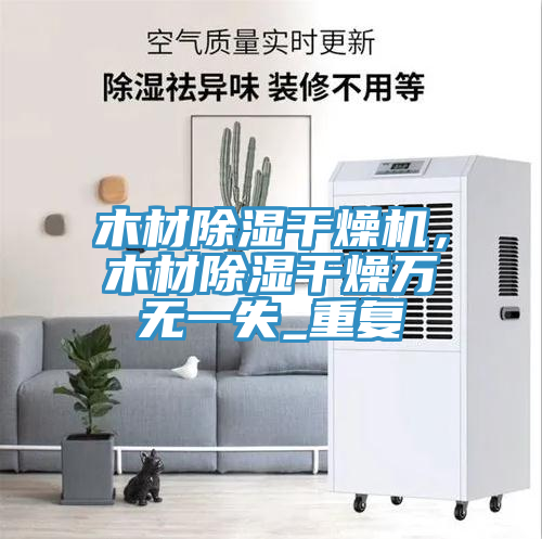 木材除湿干燥机，木材除湿干燥万无一失_重复