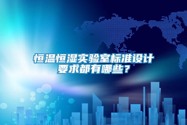 恒温恒湿实验室标准设计要求都有哪些？