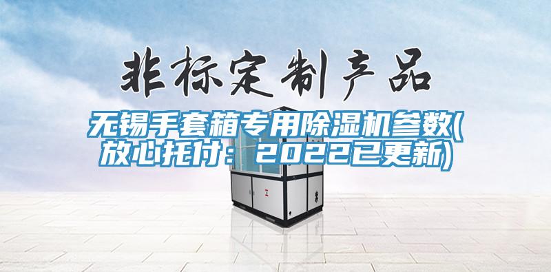 无锡手套箱专用杏仁直播app最新版下载参数(放心托付：2022已更新)