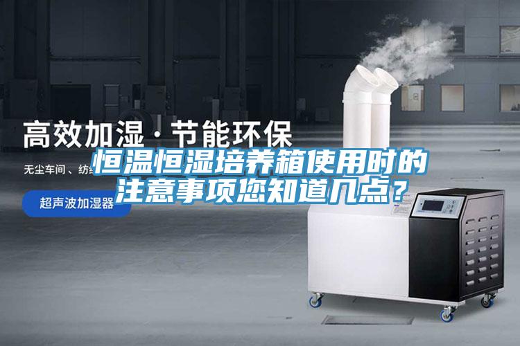 恒温恒湿培养箱使用时的注意事项您知道几点？