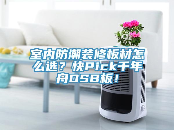 室内防潮装修板材怎么选？快Pick千年舟OSB板！