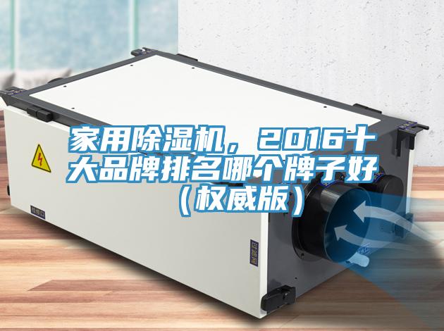 家用杏仁直播app最新版下载，2016十大品牌排名哪个牌子好（权威版）