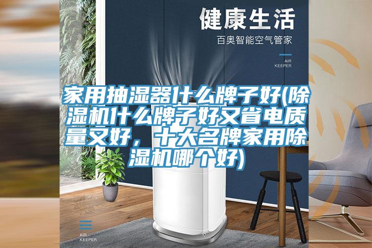 家用抽湿器什么牌子好(杏仁直播app最新版下载什么牌子好又省电质量又好，十大名牌家用杏仁直播app最新版下载哪个好)