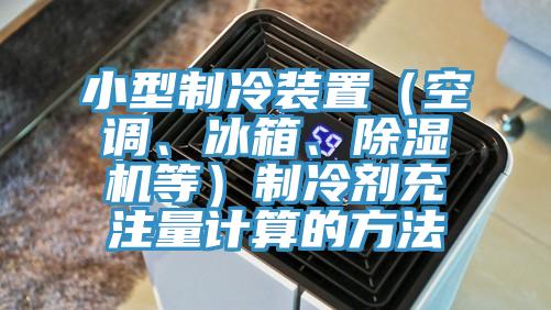 小型制冷装置（空调、冰箱、杏仁直播app最新版下载等）制冷剂充注量计算的方法