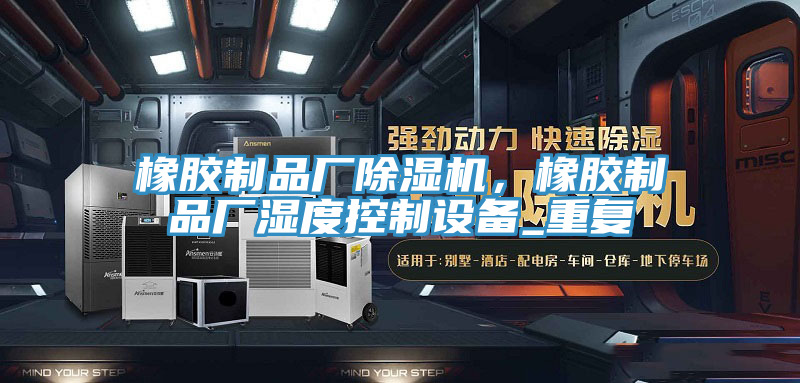 橡胶制品厂杏仁直播app最新版下载，橡胶制品厂湿度控制设备_重复