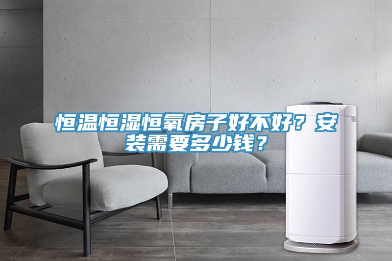 恒温恒湿恒氧房子好不好？安装需要多少钱？