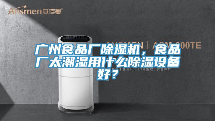 广州食品厂杏仁直播app最新版下载，食品厂太潮湿用什么除湿设备好？