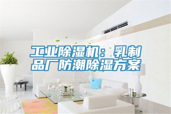 工业杏仁直播app最新版下载：乳制品厂防潮除湿方案