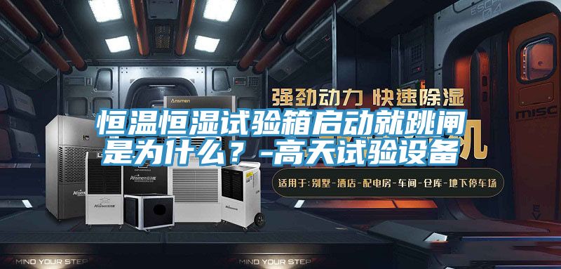 恒温恒湿试验箱启动就跳闸是为什么？-高天试验设备