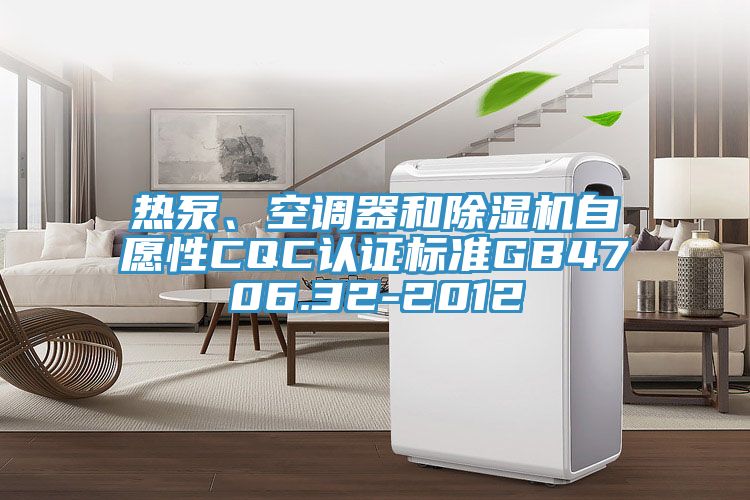 热泵、空调器和杏仁直播app最新版下载自愿性CQC认证标准GB4706.32-2012