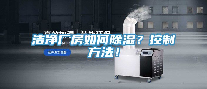 洁净厂房如何除湿？控制方法！