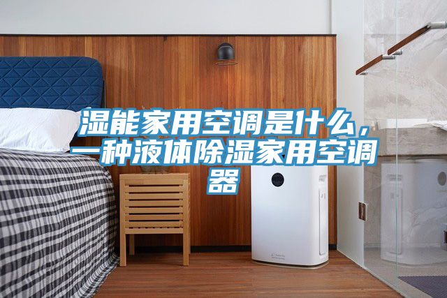 湿能家用空调是什么，一种液体除湿家用空调器