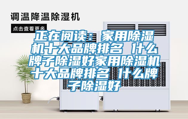 正在阅读：家用杏仁直播app最新版下载十大品牌排名 什么牌子除湿好家用杏仁直播app最新版下载十大品牌排名 什么牌子除湿好