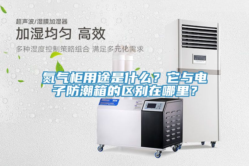 氮气柜用途是什么？它与电子防潮箱的区别在哪里？