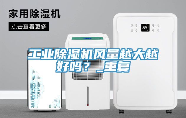 工业杏仁直播app最新版下载风量越大越好吗？_重复