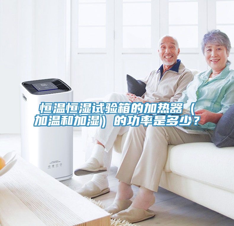 恒温恒湿试验箱的加热器（加温和加湿）的功率是多少？