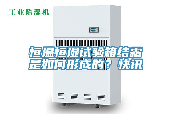 恒温恒湿试验箱结霜是如何形成的？快讯