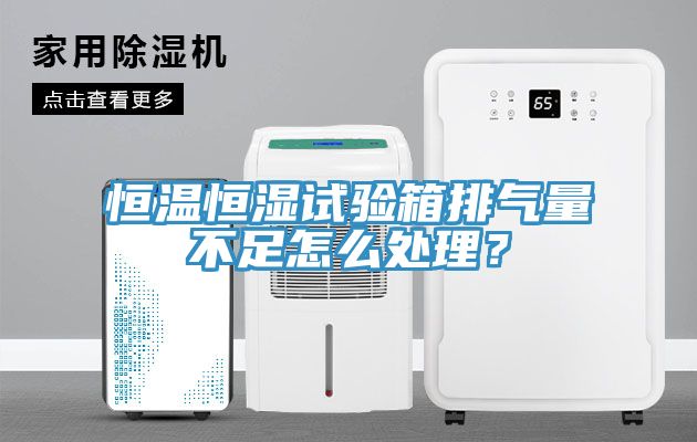 恒温恒湿试验箱排气量不足怎么处理？