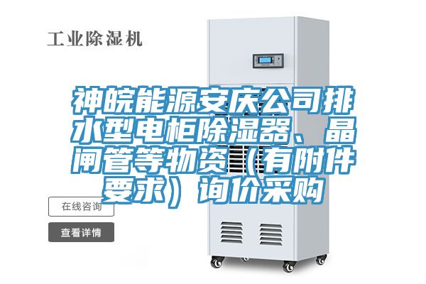 神皖能源安庆公司排水型电柜除湿器、晶闸管等物资（有附件要求）询价采购