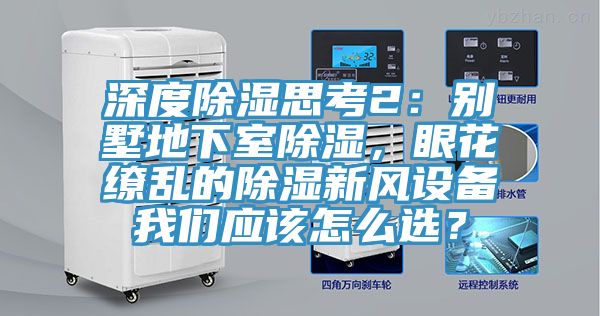深度除湿思考2：别墅地下室除湿，眼花缭乱的除湿新风设备杏仁直播应该怎么选？