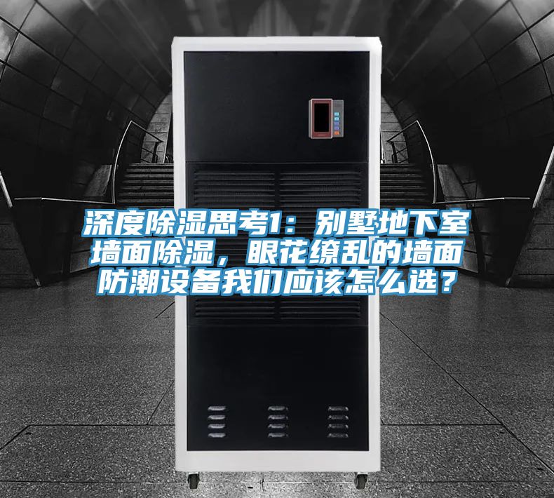 深度除湿思考1：别墅地下室墙面除湿，眼花缭乱的墙面防潮设备杏仁直播应该怎么选？