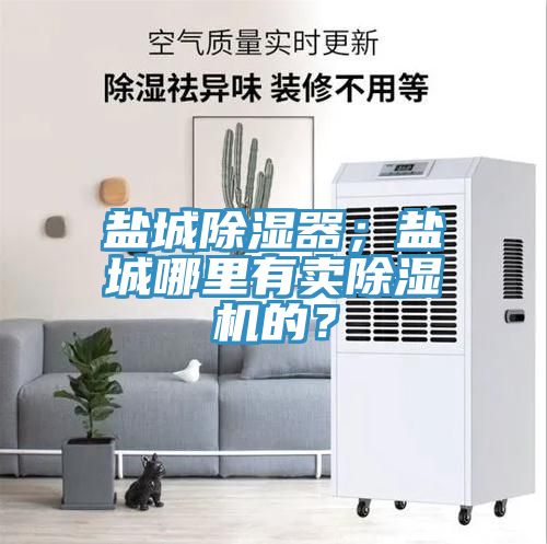 盐城除湿器；盐城哪里有卖杏仁直播app最新版下载的？