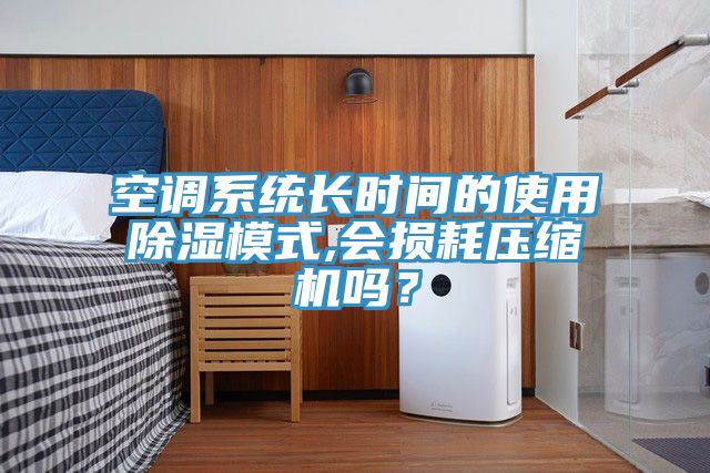 空调系统长时间的使用除湿模式,会损耗压缩机吗？