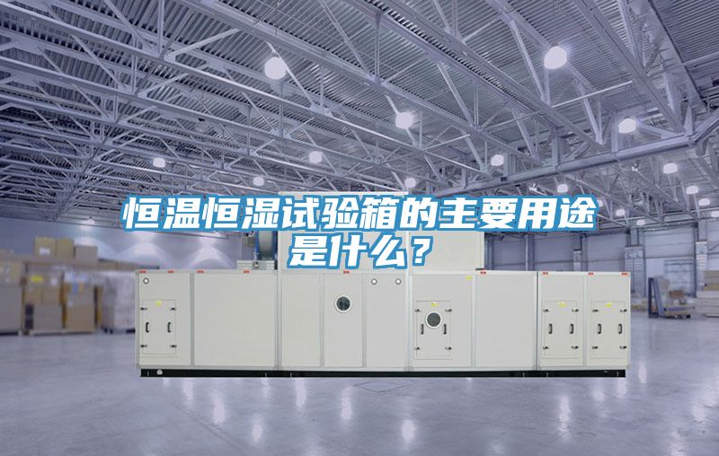 恒温恒湿试验箱的主要用途是什么？