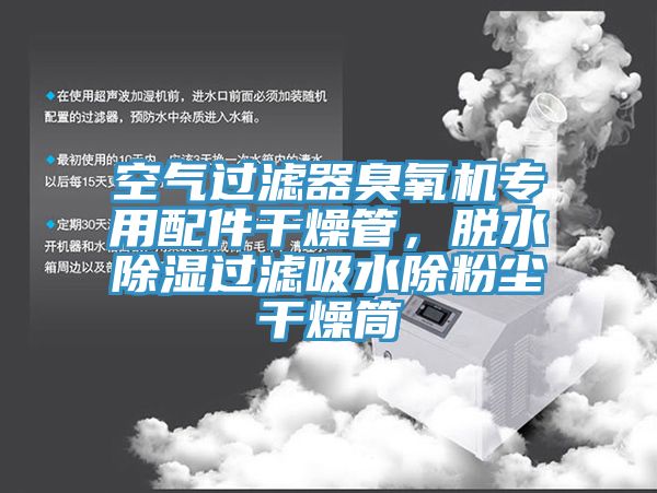 空气过滤器臭氧机专用配件干燥管，脱水除湿过滤吸水除粉尘干燥筒