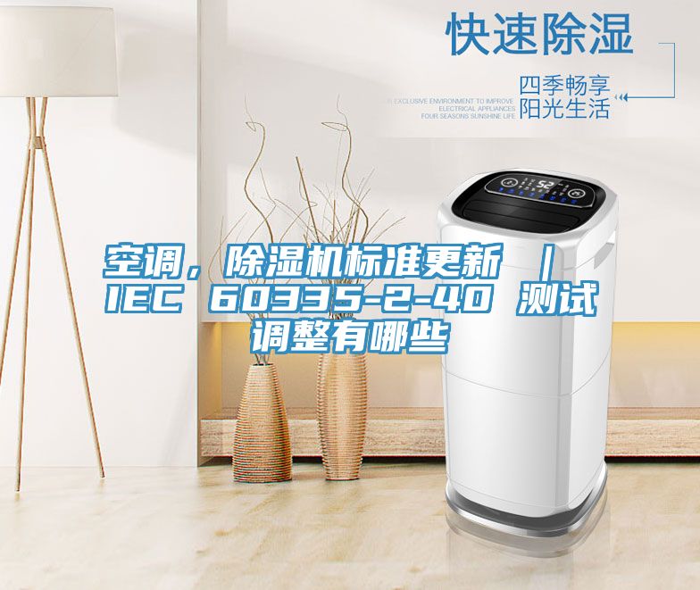 空调，杏仁直播app最新版下载标准更新 ｜ IEC 60335-2-40 测试调整有哪些