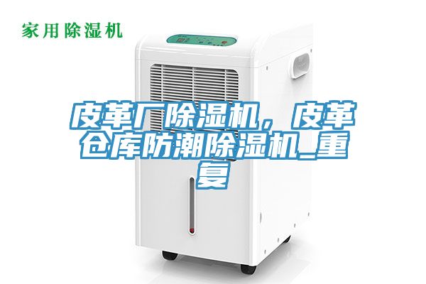 皮革厂杏仁直播app最新版下载，皮革仓库防潮杏仁直播app最新版下载_重复