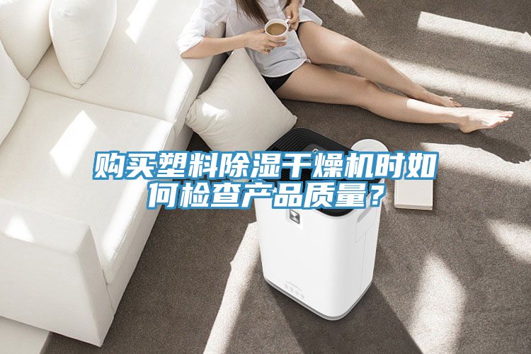 购买塑料除湿干燥机时如何检查产品质量？