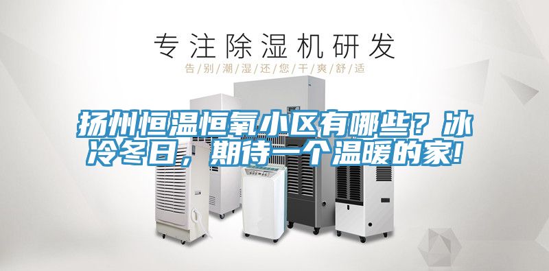扬州恒温恒氧小区有哪些？冰冷冬日，期待一个温暖的家!