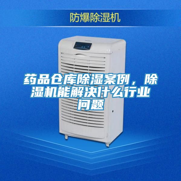 药品仓库除湿案例，杏仁直播app最新版下载能解决什么行业问题