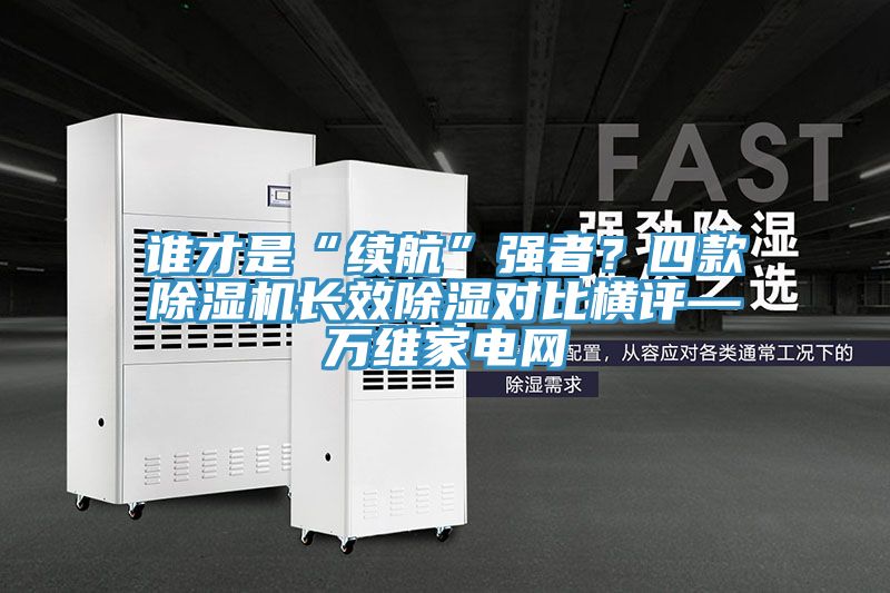 谁才是“续航”强者？四款杏仁直播app最新版下载长效除湿对比横评—万维家电网