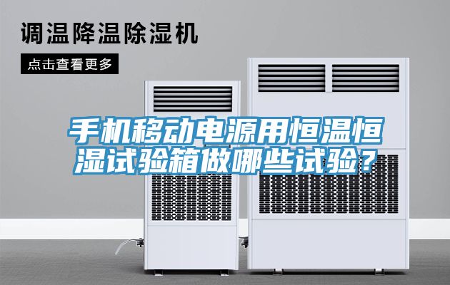 手机移动电源用恒温恒湿试验箱做哪些试验？