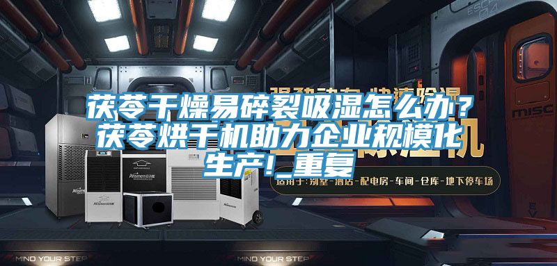 茯苓干燥易碎裂吸湿怎么办？茯苓烘干机助力企业规模化生产!_重复