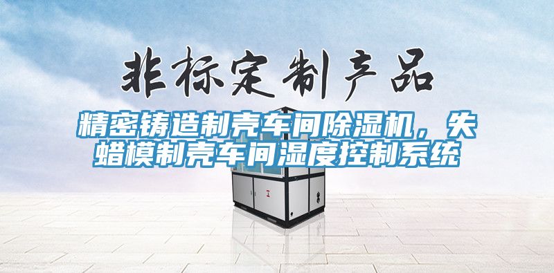 精密铸造制壳车间杏仁直播app最新版下载，失蜡模制壳车间湿度控制系统